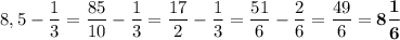 8,5-\dfrac{1}{3}=\dfrac{85}{10}-\dfrac{1}{3}=\dfrac{17}{2}-\dfrac{1}{3}=\dfrac{51}{6}-\dfrac{2}{6}=\dfrac{49}{6}=\boldsymbol{8\dfrac{1}{6}}