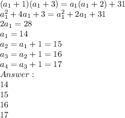 (a_1+1)(a_1+3) = a_1(a_1+2) + 31\\a_1^2 + 4a_1 + 3 = a_1^2 + 2a_1 + 31\\2a_1 = 28\\a_1 = 14\\a_2 = a_1 + 1 = 15\\a_3 = a_2 + 1 = 16\\a_4 = a_3 + 1 = 17\\Answer: \\14\\15\\16\\17