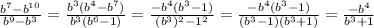 \frac{ b^{7}-b^{10}}{b^{9}-b^{3}}= \frac{b^{3}(b^{4}-b^{7})}{b^{3}(b^{6}-1)}= \frac{-b^{4}(b^{3}-1)}{(b^{3})^{2} - 1^{2} } = \frac{-b^{4}(b^{3}-1)}{(b^{3}-1)(b^{3}+1)}= \frac{-b^{4}}{b^{3}+1}