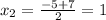 x_{2}= \frac{-5+7}{2}=1