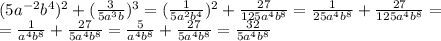 (5 a^{-2} b^{4})^2+ (\frac{3}{5a^3b})^3= (\frac{1}{5a^2b^4})^2+ \frac{27}{125a^4b^8}= \frac{1}{25a^4b^8}+ \frac{27}{125a^4b^8}= \\ = \frac{1}{a^4b^8}+ \frac{27}{5a^4b^8}= \frac{5}{a^4b^8}+ \frac{27}{5a^4b^8}= \frac{32}{5a^4b^8}