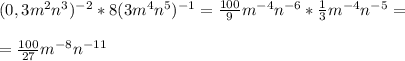 (0,3m^2n^3)^{-2}*8(3m^4n^5)^{-1}= \frac{100}{9}m^{-4}n^{-6}* \frac{1}{3}m^{-4}n^{-5} = \\ \\ = \frac{100}{27}m^{-8}n^{-11}