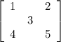 \left[\begin{array}{ccc}1&&2\\&3&\\4&&5\end{array}\right] &#10;&#10;