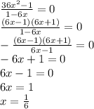 \frac{36x^2-1}{1-6x}=0 \\ \frac{(6x-1)(6x+1)}{1-6x}=0 \\ -\frac{(6x-1)(6x+1)}{6x-1}=0 \\ -6x+1=0 \\ 6x-1=0 \\ 6x=1 \\ x= \frac{1}{6}