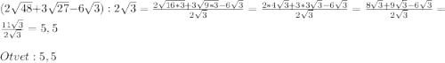 (2\sqrt{48}+3\sqrt{27}-6\sqrt{3}):2\sqrt{3}=\frac{2\sqrt{16*3}+3\sqrt{9*3}-6\sqrt{3}}{2\sqrt{3}}=\frac{2*4\sqrt{3}+3*3\sqrt{3}-6\sqrt{3}}{2\sqrt{3}}=\frac{8\sqrt{3}+9\sqrt{3}-6\sqrt{3}}{2\sqrt{3}}=\frac{11\sqrt{3}}{2\sqrt{3}}=5,5\\\\Otvet:5,5