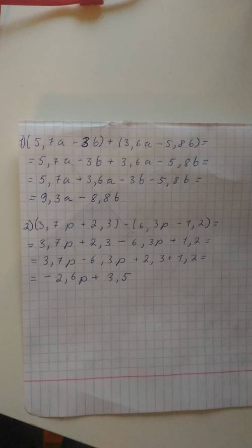 Нужно раскрыть скобки и подобные слагаемые: 1) (5,7a-3b)+(3,6a-5,8b)= 2) (3,7p+2,,3p-1,2)=