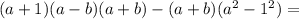 (a+1)(a-b)(a+b)-(a+b)(a^2-1^2)=