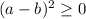 (a-b)^2 \geq 0