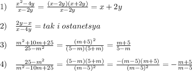 1)\quad \frac{x^2-4y}{x-2y} = \frac{(x-2y)(x+2y)}{x-2y} =x+2y\\\\2) \quad \frac{2y-x}{x-4y} =tak\; i\; ostanetsya\\\\3)\quad \frac{m^2+10m+25}{25-m^2} = \frac{(m+5)^2}{(5-m)(5+m)} = \frac{m+5}{5-m} \\\\4)\quad \frac{25-m^2}{m^2-10m+25} = \frac{(5-m)(5+m)}{(m-5)^2} = \frac{-(m-5)(m+5)}{(m-5)^2} =- \frac{m+5}{m-5}