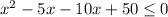 x^2-5x-10x+50 \leq 0