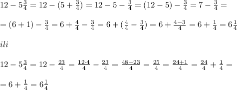 12-5\frac{3}{4}=12-(5+\frac{3}{4})=12-5-\frac{3}{4}=(12-5)-\frac{3}{4}=7-\frac{3}{4}=\\\\=(6+1)-\frac{3}{4}=6+\frac{4}{4}-\frac{3}{4}=6+(\frac{4}{4}-\frac{3}{4})=6+ \frac{4-3}{4} =6+\frac{1}{4}=6\frac{1}{4}\\\\ili\\\\12-5\frac{3}{4}=12-\frac{23}{4}= \frac{12\cdot 4}{4} - \frac{23}{4} = \frac{48-23}{4} = \frac{25}{4} = \frac{24+1}{4} = \frac{24}{4} + \frac{1}{4} =\\\\=6+\frac{1}{4}=6\frac{1}{4}