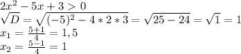 2x^2-5x+3\ \textgreater \ 0\\\sqrt{D}=\sqrt{(-5)^2-4*2*3}=\sqrt{25-24}=\sqrt{1}=1\\x_1=\frac{5+1}{4}=1,5\\x_2=\frac{5-1}{4}=1