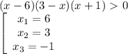 (x-6)(3-x)(x+1)\ \textgreater \ 0\\\left[\begin{array}{ccc}x_1=6\\x_2=3\\x_3=-1\end{array}\right