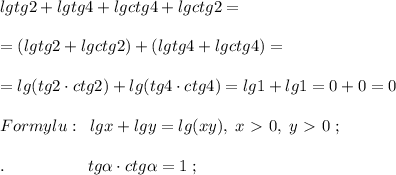 lgtg2+lgtg4+lgctg4+lgctg2=\\\\=(lgtg2+lgctg2)+(lgtg4+lgctg4)=\\\\=lg(tg2\cdot ctg2)+lg(tg4\cdot ctg4)=lg1+lg1=0+0=0\\\\Formylu:\; \; lgx+lgy=lg(xy),\; x\ \textgreater \ 0,\; y\ \textgreater \ 0\; ;\\\\.\quad \qquad \qquad tg \alpha \cdot ctg \alpha =1\; ;