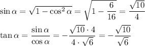 \sin \alpha = \sqrt{1-\cos^2 \alpha }= \sqrt{1- \dfrac{6}{16} } = \dfrac{ \sqrt{10}}{4} \\\\\tan \alpha = \dfrac{\sin \alpha }{\cos \alpha } = -\dfrac{ \sqrt{10}\cdot4 }{4\cdot \sqrt{6} } =- \dfrac{ \sqrt{10} }{ \sqrt{6} }