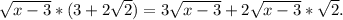 \sqrt{x-3} *(3+ 2\sqrt{2}) =3 \sqrt{x-3} +2 \sqrt{x-3} *\sqrt{2}.