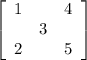 \left[\begin{array}{ccc}1&&4\\&3\\2&&5\end{array}\right]