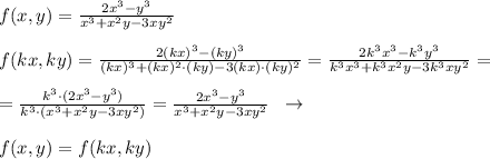 f(x,y)= \frac{2x^3-y^3}{x^3+x^2y-3xy^2} \\\\f(kx,ky)= \frac{2(kx)^3-(ky)^3}{(kx)^3+(kx)^2\cdot (ky)-3(kx)\cdot (ky)^2} = \frac{2k^3x^3-k^3y^3}{k^3x^3+k^3x^2y-3k^3xy^2} =\\\\= \frac{k^3\cdot (2x^3-y^3)}{k^3\cdot (x^3+x^2y-3xy^2)} = \frac{2x^3-y^3}{x^3+x^2y-3xy^2}\; \; \to \\\\f(x,y)=f(kx,ky)