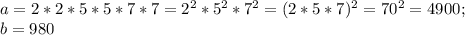 a=2*2*5*5*7*7=2^2*5^2*7^2=(2*5*7)^2=70^2=4900;\\b=980