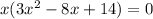 x( 3x^{2} -8 x+14 ) = 0&#10;