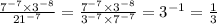 \frac{ {7}^{ - 7} \times {3}^{ - 8} }{ {21}^{ - 7} } = \frac{ {7}^{ - 7} \times {3}^{ - 8} }{ {3}^{ - 7} \times {7}^{ - 7} } = {3}^{ - 1} = \frac{1}{3}