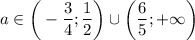 a \in \bigg(-\dfrac{3}{4}; \dfrac{1}{2} \bigg)\cup \bigg(\dfrac{6}{5}; + \infty \bigg)