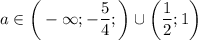 a \in \bigg(-\infty; -\dfrac{5}{4}; \bigg) \cup \bigg(\dfrac{1}{2} ; 1 \bigg)