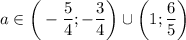 a \in \bigg(-\dfrac{5}{4}; - \dfrac{3}{4}\bigg) \cup \bigg(1; \dfrac{6}{5} \bigg)