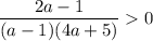 \dfrac{2a-1}{(a-1)(4a+5)} 0