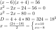 (x-6)(x+4)=56 \\ &#10; x^{2} -2x -24 - 56=0 \\ &#10;x^2-2x-80=0 \\ &#10;D= 4+4*80=324= 18^{2} \\ &#10;x=\frac{(2+-18)}{2} = \left \{ {{x=10} \atop {x=-8}} \right. &#10;