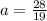 a= \frac{28}{19}