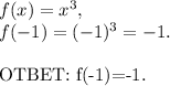 f(x)=x^3,\\f(-1)=(-1)^3=-1.\\&#10;&#10;OTBET:\ f(-1)=-1.