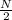 \frac{N}{2}