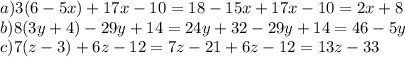 a) 3(6-5x)+17x-10 = 18 - 15x + 17x - 10 = 2x + 8 \\ &#10;b) 8 (3y+4)-29y+14=24y+32-29y+14=46-5y \\&#10;c)7(z-3)+6z-12 = 7z-21+6z-12=13z-33