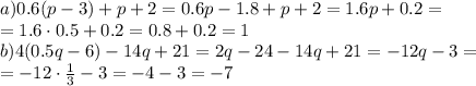 a)0.6(p-3)+p+2 = 0.6p-1.8+p+2=1.6p+0.2= \\ =1.6\cdot0.5+0.2 = 0.8+0.2=1 \\&#10;b) 4(0.5q-6)-14q+21 = 2q-24-14q+21=-12q-3 = \\ = -12\cdot\frac{1}{3}-3=-4-3=-7