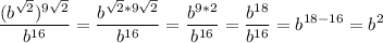 \displaystyle\frac{(b^{ \sqrt{2}})^{9 \sqrt{2}}}{b^{16}}= \frac{b^{ \sqrt{2}*9 \sqrt{2}}}{b^{16}}= \frac{b^{9*2}}{b^{16}}= \frac{b^{18}}{b^{16}}=b^{18-16}=b^2