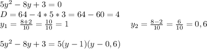 5y^2-8y + 3=0 \\ D=64-4*5*3=64-60=4 \\ y_1= \frac{8+2}{10} = \frac{10}{10} =1~~~~~~~~~~~~~~~~~~~~~~y_2= \frac{8-2}{10} = \frac{6}{10} =0,6 \\ \\ 5y^2-8y + 3=5(y-1)(y-0,6)