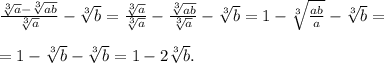 \frac{\sqrt[3]a-\sqrt[3]{ab}}{\sqrt[3]a}-\sqrt[3]b=\frac{\sqrt[3]a}{\sqrt[3]a}-\frac{\sqrt[3]{ab}}{\sqrt[3]a}-\sqrt[3]b=1-\sqrt[3]{\frac{ab}{a}}-\sqrt[3]b=\\\\=1-\sqrt[3]b-\sqrt[3]b=1-2\sqrt[3]b.