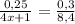 \frac{0,25}{4x+1}= \frac{0,3}{8,4}