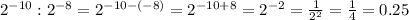 2 ^{-10} : 2 ^{-8} =2 ^{-10-(-8)} =2 ^{-10+8} =2 ^{-2} = \frac{1}{2^2} = \frac{1}{4} =0.25