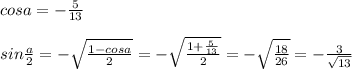 cosa=-\frac{5}{13}\\\\sin\frac{a}{2}=-\sqrt{\frac{1-cosa}{2}}=-\sqrt{\frac{1+\frac{5}{13}}{2}}=-\sqrt{\frac{18}{26}}=-\frac{3}{\sqrt{13}}