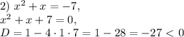 2)\ x^2+x=-7,\\x^2+x+7=0,\\D=1-4\cdot1\cdot7=1-28=-27\ \textless \ 0