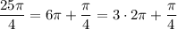 \dfrac {25\pi}4=6\pi +\dfrac {\pi}4=3\cdot2\pi +\dfrac {\pi}4