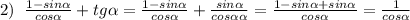 2)\; \; \frac{1-sin \alpha }{cos \alpha }+tg \alpha = \frac{1-sin \alpha }{cos \alpha } + \frac{sin \alpha }{cos \alpha \alpha } = \frac{1-sin \alpha +sin \alpha }{cos \alpha } =\frac{1}{cos \alpha }