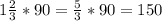 1 \frac{2}{3} *90= \frac{5}{3} *90=150