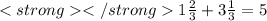 1 \frac{2}{3} + 3\frac{1}{3} =5