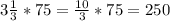 3 \frac{1}{3} *75= \frac{10}{3} *75=250