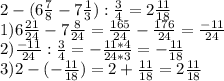 2- ( 6 \frac{7}{8} - 7 \frac{1}{3} ) : \frac{3}{4} =2 \frac{11}{18} \\ 1) 6 \frac{21}{24} - 7 \frac{8}{24} = \frac{165}{24} - \frac{176}{24} = \frac{-11}{24} \\ 2) \frac{-11}{24} : \frac{3}{4} = - \frac{11 *4 }{24 * 3} = - \frac{11}{18} \\ 3)2-(- \frac{11}{18} ) = 2 + \frac{11}{18} = 2 \frac{11}{18}