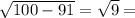 \sqrt{100-91} = \sqrt{9} =