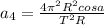 a_4 = \frac{4 \pi ^2R^2cos a }{T^2R}